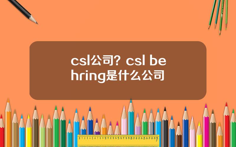 csl公司？csl behring是什么公司